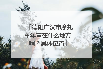 德阳广汉市摩托车年审在什么地方啊？具体位置