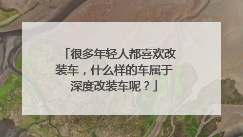 很多年轻人都喜欢改装车，什么样的车属于深度改装车呢？