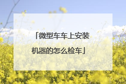 微型车车上安装机器的怎么检车
