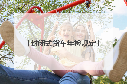 封闭式货车年检规定