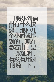 将乐到福州有什么快递，那种几个小时就能到的，现在急着用，是一张证明，有没有用过的说一下，在线等