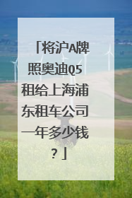 将沪A牌照奥迪Q5租给上海浦东租车公司一年多少钱？