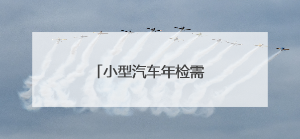 小型汽车年检需要带什么材料