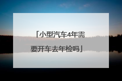 小型汽车4年需要开车去年检吗