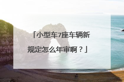 小型车7座车辆新规定怎么年审啊？