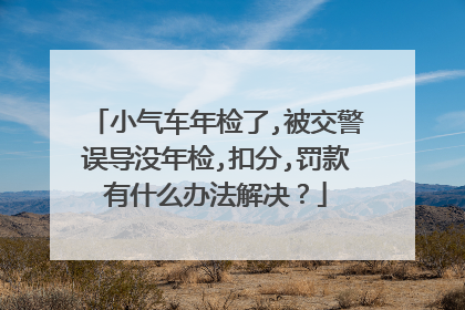 小气车年检了,被交警误导没年检,扣分,罚款有什么办法解决？
