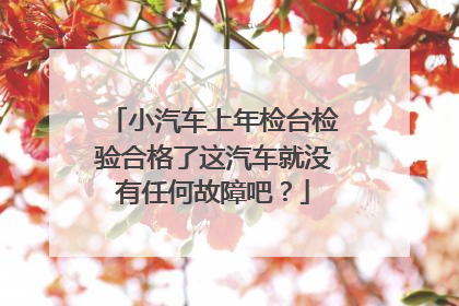 小汽车上年检台检验合格了这汽车就没有任何故障吧？