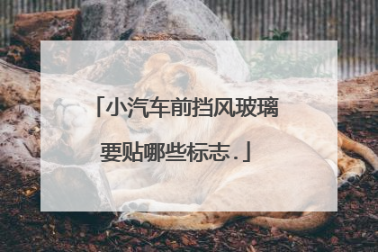 小汽车前挡风玻璃要贴哪些标志.