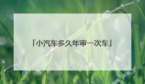 小汽车多久年审一次车