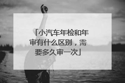 小汽车年检和年审有什么区别，需要多久审一次