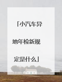 小汽车异地年检新规定是什么
