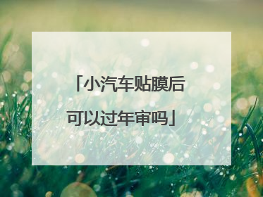 小汽车贴膜后可以过年审吗