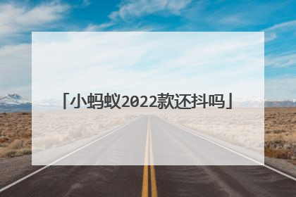 小蚂蚁2022款还抖吗