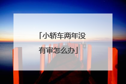 小轿车两年没有审怎么办