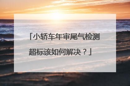 小轿车年审尾气检测超标该如何解决？