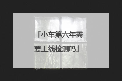 小车第六年需要上线检测吗