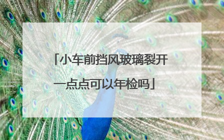 小车前挡风玻璃裂开一点点可以年检吗