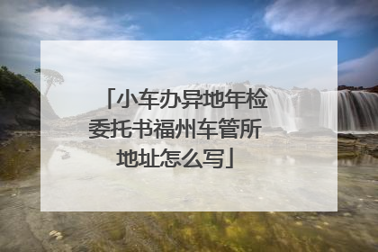 小车办异地年检委托书福州车管所地址怎么写