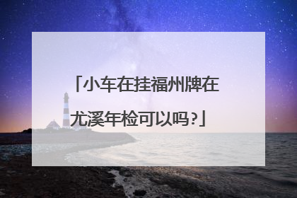 小车在挂福州牌在尤溪年检可以吗?