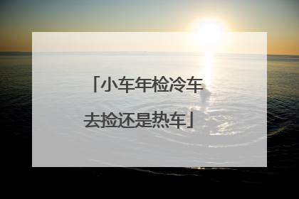 小车年检冷车去捡还是热车