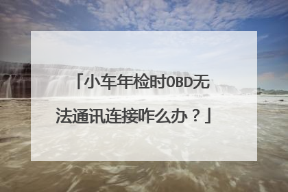 小车年检时OBD无法通讯连接咋么办？