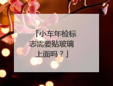 小车年检标志需要贴玻璃上面吗？