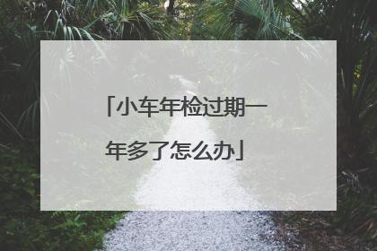 小车年检过期一年多了怎么办