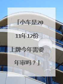 小车是2011年12份上牌今年需要年审吗？