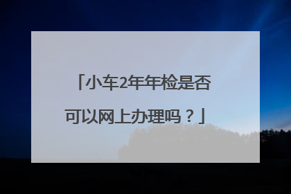 小车2年年检是否可以网上办理吗？