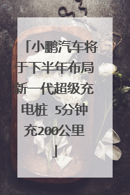 小鹏汽车将于下半年布局新一代超级充电桩 5分钟充200公里