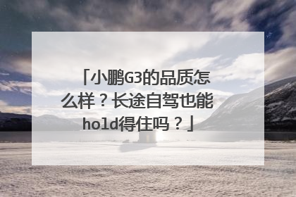 小鹏G3的品质怎么样？长途自驾也能hold得住吗？