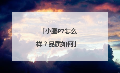 小鹏P7怎么样？品质如何