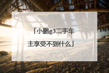 小鹏g3二手车主享受不到什么