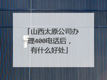 山西太原公司办理400电话后，有什么好处