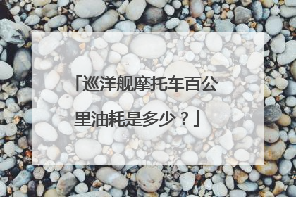 巡洋舰摩托车百公里油耗是多少？