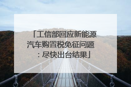 工信部回应新能源汽车购置税免征问题：尽快出台结果