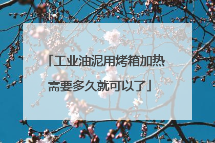 工业油泥用烤箱加热需要多久就可以了