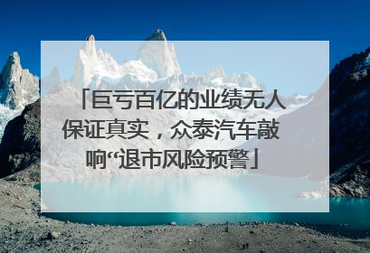 巨亏百亿的业绩无人保证真实，众泰汽车敲响“退市风险预警