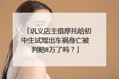 巩义店主借摩托给初中生试驾出车祸身亡被判赔8万了吗？