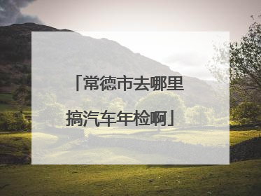 常德市去哪里搞汽车年检啊