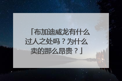 布加迪威龙有什么过人之处吗？为什么卖的那么昂贵？