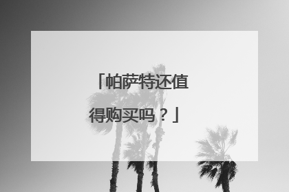 帕萨特还值得购买吗？