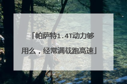 帕萨特1.4T动力够用么，经常满载跑高速