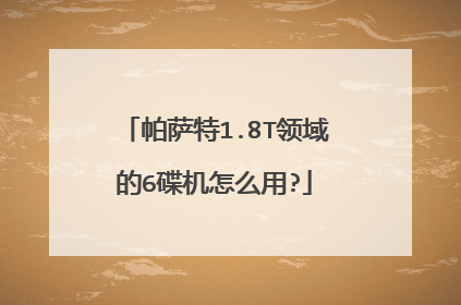 帕萨特1.8T领域的6碟机怎么用?