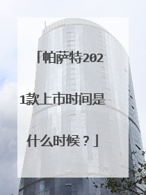 帕萨特2021款上市时间是什么时候？