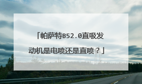 帕萨特B52.0直吸发动机是电喷还是直喷？