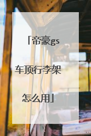 帝豪gs车顶行李架怎么用