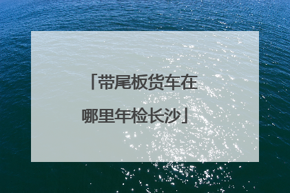 带尾板货车在哪里年检长沙
