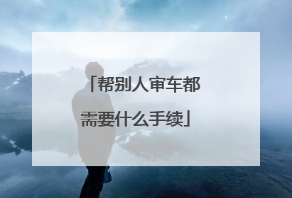 帮别人审车都需要什么手续