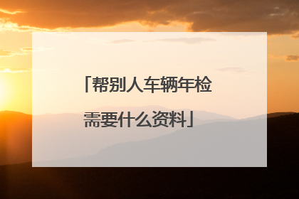 帮别人车辆年检需要什么资料